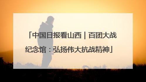 中国日报看山西｜百团大战纪念馆：弘扬伟大抗战精神