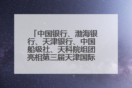 中国银行、渤海银行、天津银行、中国船级社、天科院组团亮相第三届天津国际航运展 输出航运服务“中国方案”