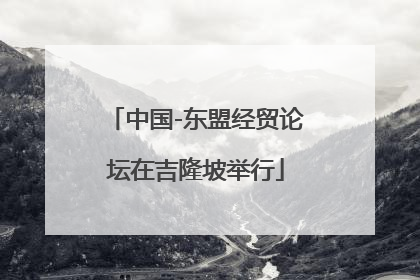 中国-东盟经贸论坛在吉隆坡举行
