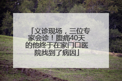 义诊现场，三位专家会诊！腹痛40天的他终于在家门口医院找到了病因