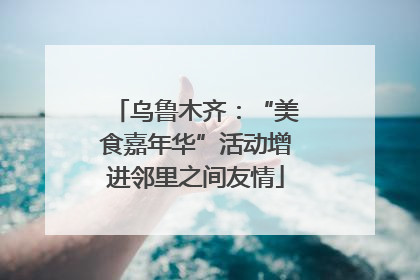 乌鲁木齐：“美食嘉年华”活动增进邻里之间友情