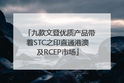 九款文登优质产品带着STC之印直通港澳及RCEP市场
