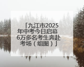 九江市2025年中考今日启幕 6万多名考生奔赴考场（组图）