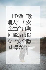 争做“吹哨人”！安全生产月期间临沂市设立“安全隐患曝光台”