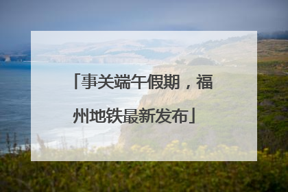 事关端午假期，福州地铁最新发布