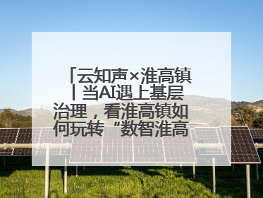 云知声×淮高镇丨当AI遇上基层治理，看淮高镇如何玩转“数智淮高”新花样