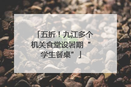 五折！九江多个机关食堂设暑期“学生餐桌”