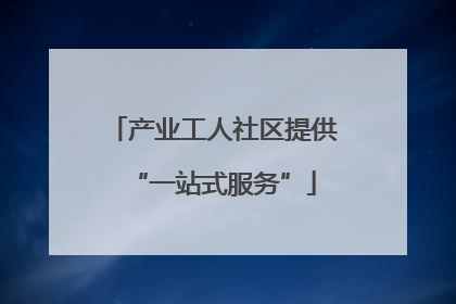 产业工人社区提供“一站式服务”