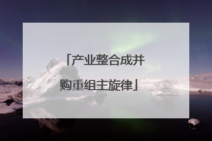 产业整合成并购重组主旋律