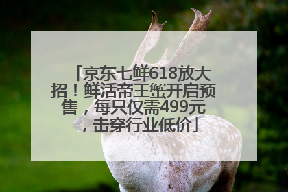 京东七鲜618放大招！鲜活帝王蟹开启预售，每只仅需499元，击穿行业低价