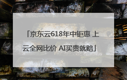 京东云618年中钜惠 上云全网比价 AI买贵就赔