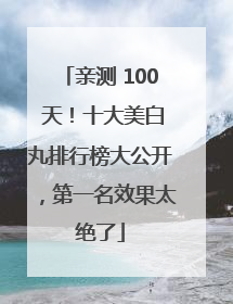 亲测 100 天！十大美白丸排行榜大公开，第一名效果太绝了