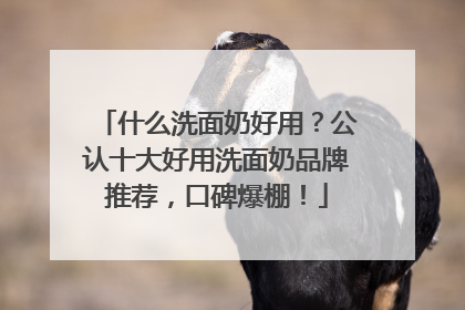 什么洗面奶好用？公认十大好用洗面奶品牌推荐，口碑爆棚！