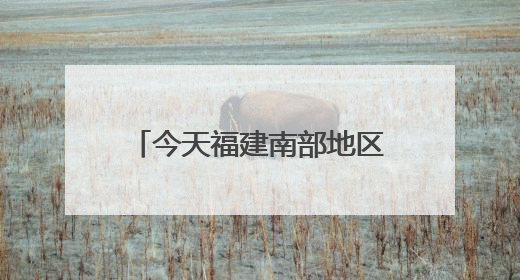 今天福建南部地区仍有暴雨，中考期间谨防雷雨天气