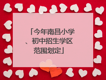 今年南昌小学、初中招生学区范围划定