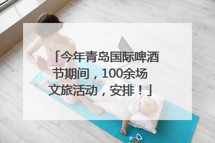 今年青岛国际啤酒节期间，100余场文旅活动，安排！