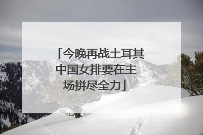 今晚再战土耳其 中国女排要在主场拼尽全力
