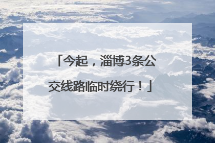 今起，淄博3条公交线路临时绕行！