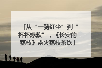 从“一骑红尘”到“杯杯爆款”，《长安的荔枝》带火荔枝茶饮