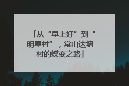 从“早上好”到“明星村”，常山达塘村的蝶变之路