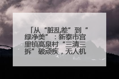 从“脏乱差”到“绿净美”：新泰市宫里镇高泉村“三清三拆”破顽疾，无人机“天眼”护新颜