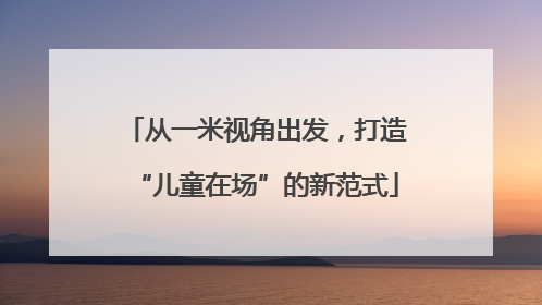 从一米视角出发，打造“儿童在场”的新范式
