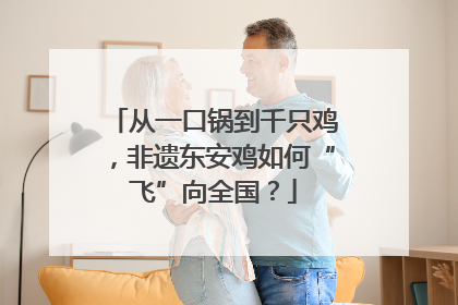 从一口锅到千只鸡，非遗东安鸡如何“飞”向全国？