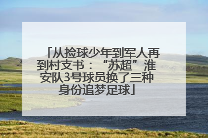 从捡球少年到军人再到村支书：“苏超”淮安队3号球员换了三种身份追梦足球