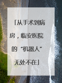 从手术到病房，临安医院的“机器人”无处不在