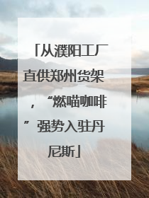 从濮阳工厂直供郑州货架，“燃喵咖啡”强势入驻丹尼斯