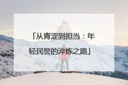 从青涩到担当：年轻民警的淬炼之路