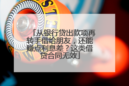 从银行贷出款项再转手借给朋友，还能赚点利息差？这类借贷合同无效