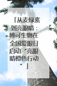 从麦绿素到亮眼睛：博可生物在全国爱眼日启动“亮眼睛橙色行动”