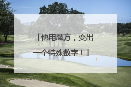 他用魔方，变出一个特殊数字！