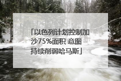 以色列计划控制加沙75%面积 意图持续削弱哈马斯