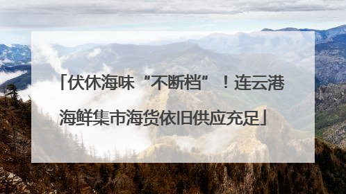 伏休海味“不断档”！连云港海鲜集市海货依旧供应充足