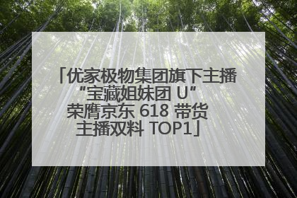 优家极物集团旗下主播 “宝藏姐妹团 U” 荣膺京东 618 带货主播双料 TOP1