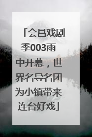 会昌戏剧季003雨中开幕，世界名导名团为小镇带来连台好戏
