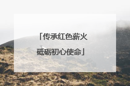 传承红色薪火 砥砺初心使命