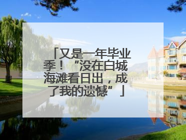 又是一年毕业季！“没在白城海滩看日出，成了我的遗憾”