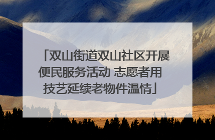 双山街道双山社区开展便民服务活动 志愿者用技艺延续老物件温情
