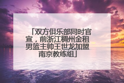 双方俱乐部同时官宣，前浙江稠州金租男篮主帅王世龙加盟南京教练组