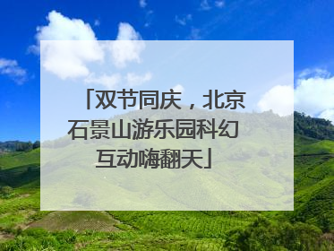 双节同庆，北京石景山游乐园科幻互动嗨翻天
