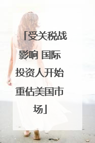 受关税战影响 国际投资人开始重估美国市场