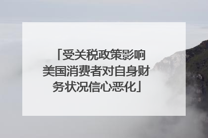 受关税政策影响 美国消费者对自身财务状况信心恶化