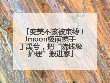变美不该被束缚！Jmoon极萌携手丁禹兮，把“院线级护理”搬进家