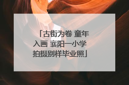 古街为卷 童年入画 襄阳一小学拍摄别样毕业照