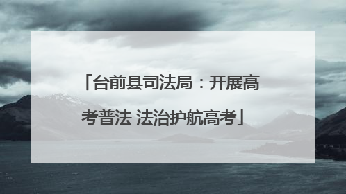 台前县司法局：开展高考普法 法治护航高考