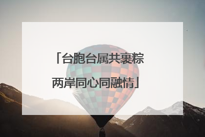 台胞台属共裹粽 两岸同心同融情