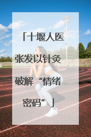 十堰人医张发以针灸破解“情绪密码”